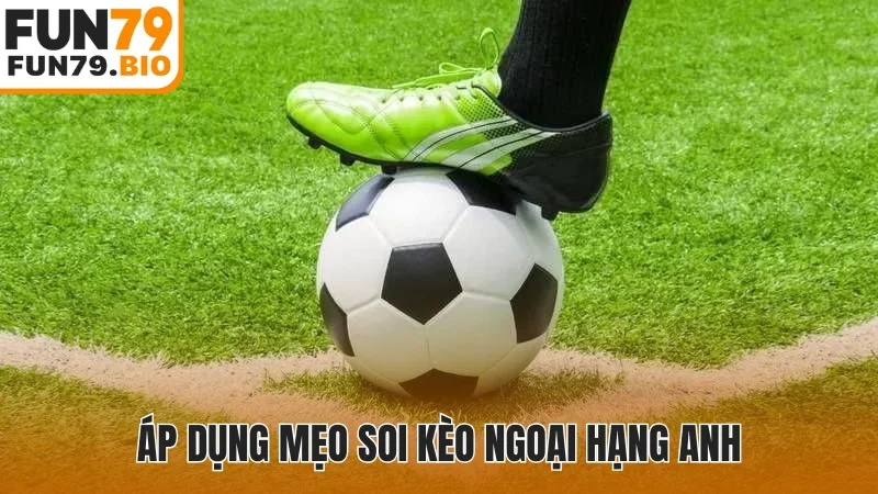 Áp dụng mẹo soi kèo Ngoại Hạng Anh