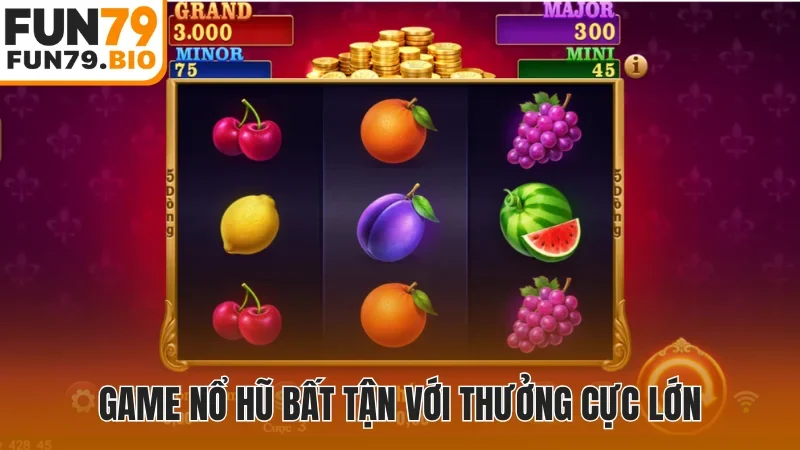 Game nổ hũ bất tận với thưởng cực lớn