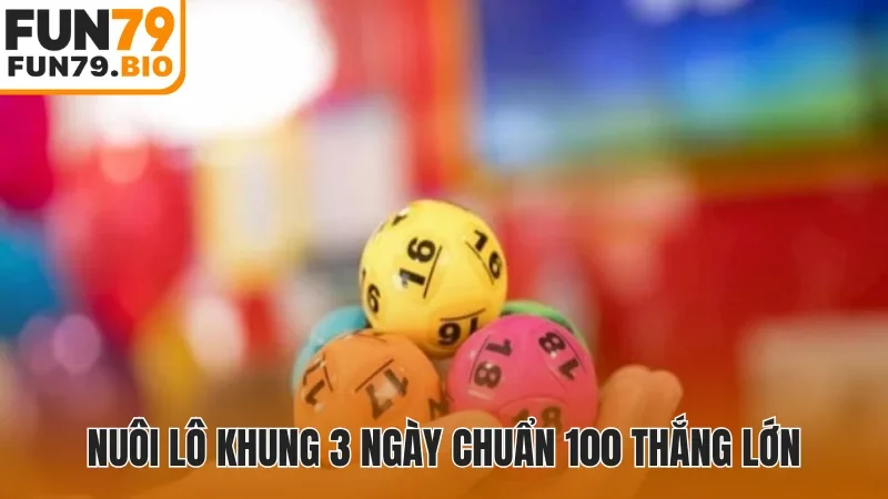 Nuôi lô khung 3 ngày chuẩn 100 thắng lớn