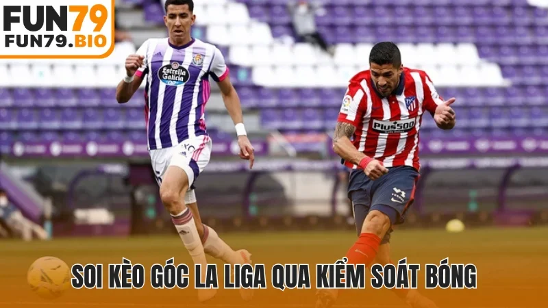 Soi kèo góc La Liga qua kiểm soát bóng