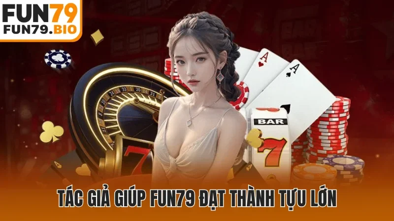 Tác giả giúp Fun79 đạt thành tựu lớn