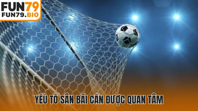 Yếu tố sân bãi cần được quan tâm